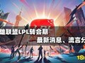 英雄联盟转会最新爆料,神秘战队引关注，顶级选手动向揭秘